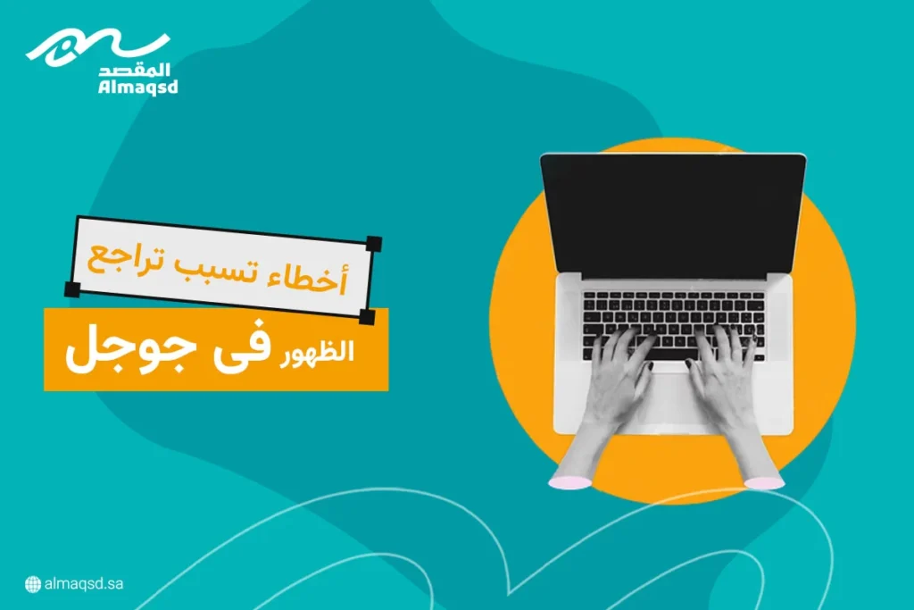 أخطاء تسبب تراجع الظهور في جوجل | كيفية تجنبها لتحسين مركز موقعك